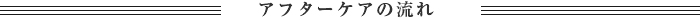 アフターケアの流れ